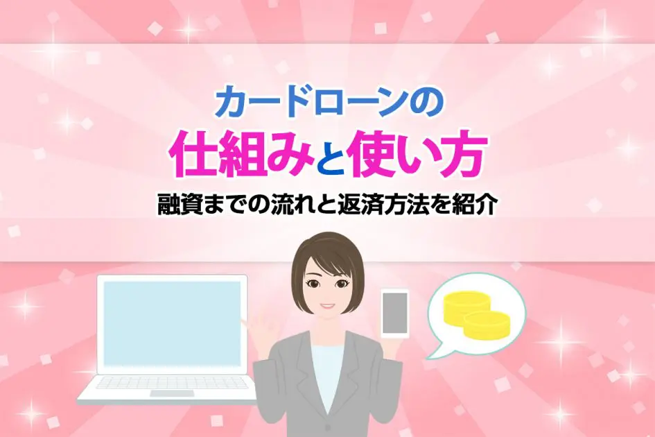 カードローンの仕組みと使い方!融資までの流れと返済方法を紹介