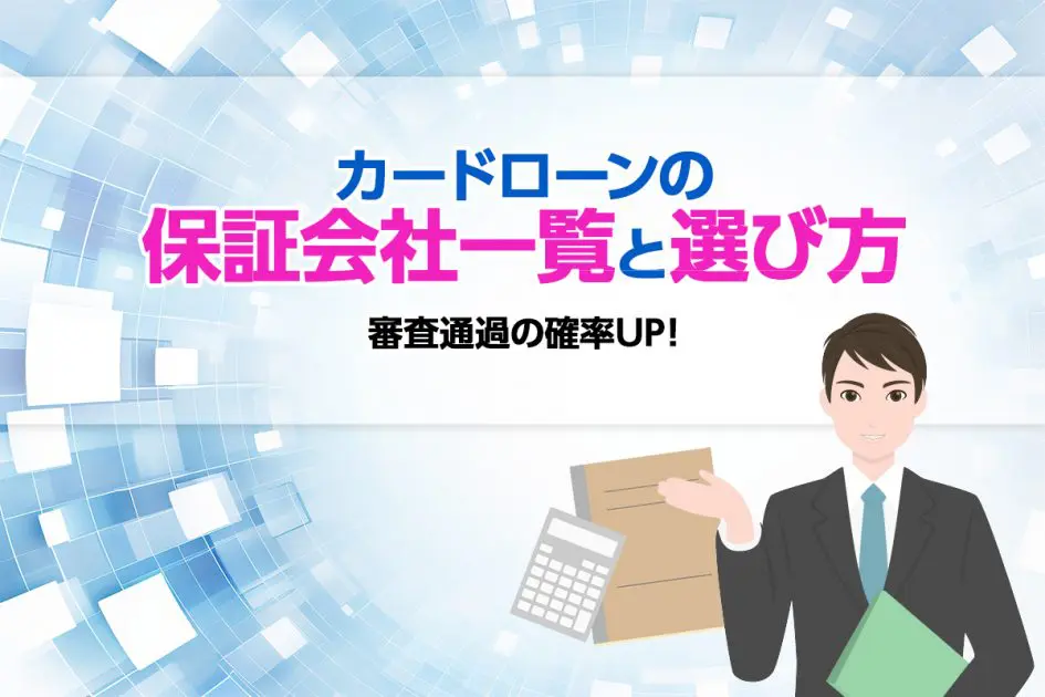 カードローンの保証会社一覧と選び方について紹介!読めば審査通過の確率UP