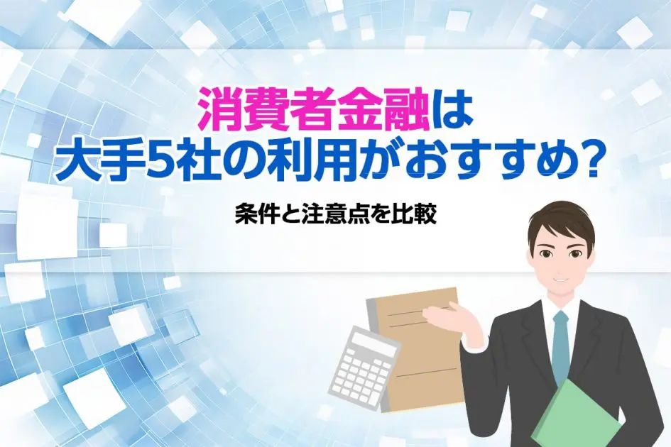 消費者金融は大手5社の利用がおすすめ? 条件と注意点を比較