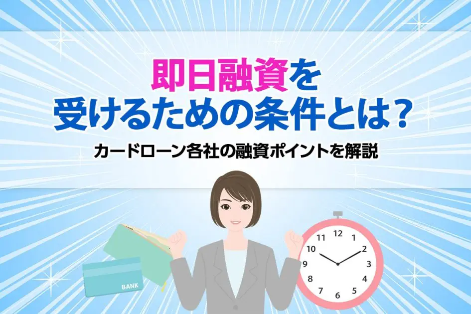 即日融資を受けるための条件とは?カードローン各社の融資ポイントを解説