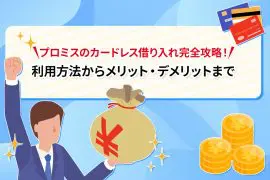 プロミスのカードレス借り入れ完全攻略！ 利用方法からメリット・デメリットまで [PR]