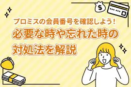 プロミスの会員番号を確認しよう！ 必要な時や忘れた時の対処法を解説 [PR]