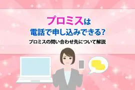 プロミスは電話で申し込みできる？プロミスの問い合わせ先について解説 [PR]