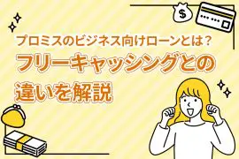 プロミスのビジネス向けローンとは？ フリーキャッシングとの違いを解説 [PR]