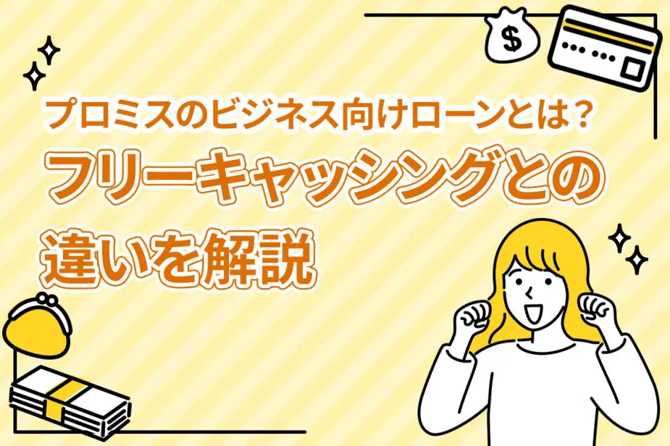 プロミスのビジネス向けローンとは？ フリーキャッシングとの違いを解説 [PR]