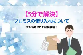 【5分で解決】プロミスの借り入れについて流れや方法など疑問解消！ [PR]