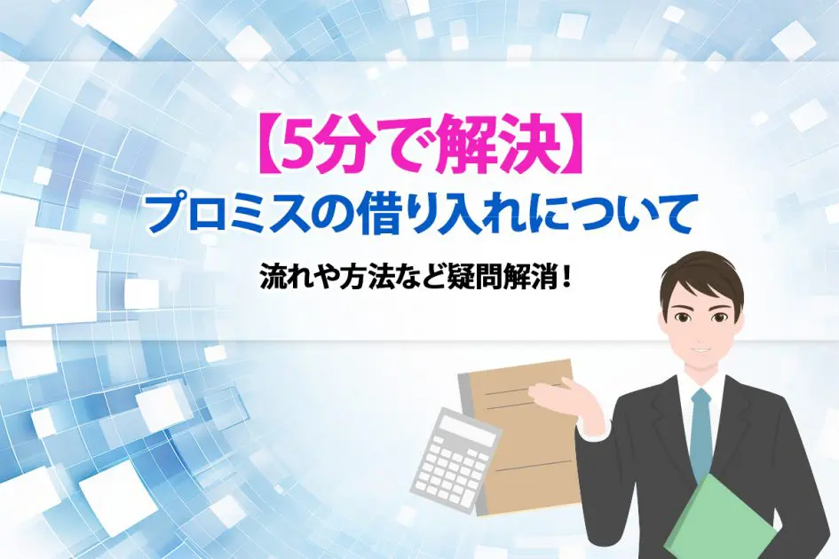 【5分で解決】プロミスの借り入れについて流れや方法など疑問解消！ [PR]