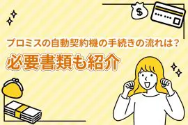 プロミスの自動契約機の手続きの流れは？必要書類も紹介 [PR]