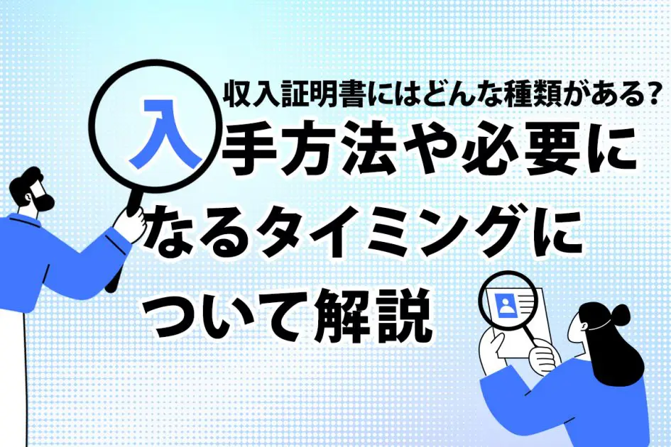 収入証明書にはどんな種類がある? 入手方法や必要になるタイミングについて解説