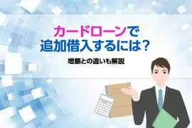 カードローンで追加借入するには？増額との違いも解説