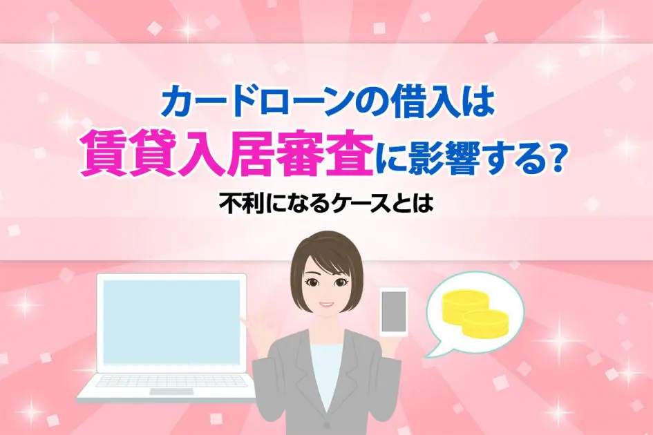 カードローンの借入は賃貸入居審査に影響する?不利になるケースとは