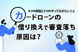 カードローンの借り換えで審査落ちする原因とは？6つの原因と3つのやっておきたいこと