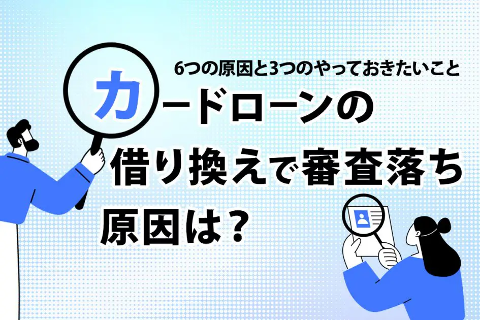 カードローンの借り換えで審査落ちする原因とは?6つの原因と3つのやっておきたいこと