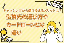 キャッシングから借り換えるメリットは？借換先の選び方やカードローンとの違い