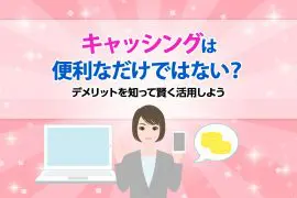キャッシングは便利なだけではない？デメリットを知って賢く活用しよう