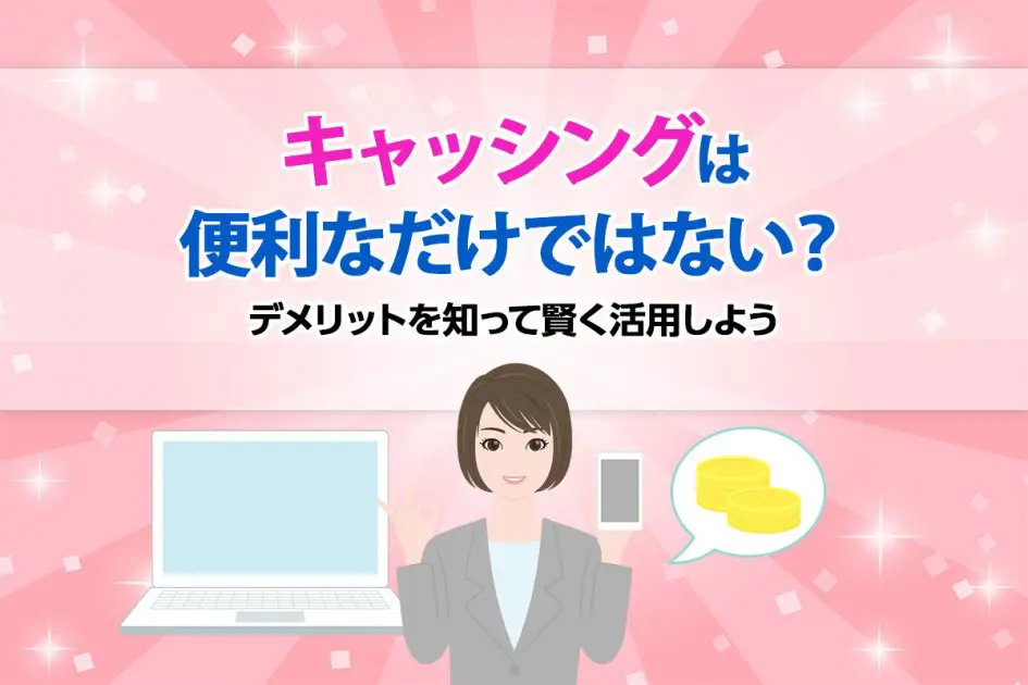 キャッシングは便利なだけではない?デメリットを知って賢く活用しよう