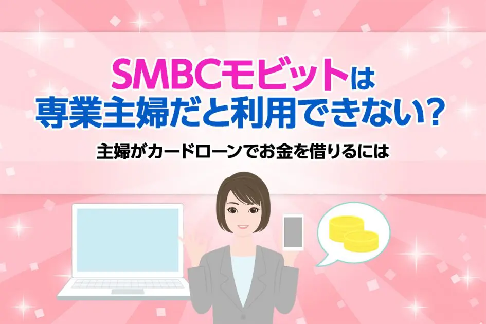 SMBCモビットは専業主婦だと利用できない？ 主婦がカードローンでお金を借りるには [PR]