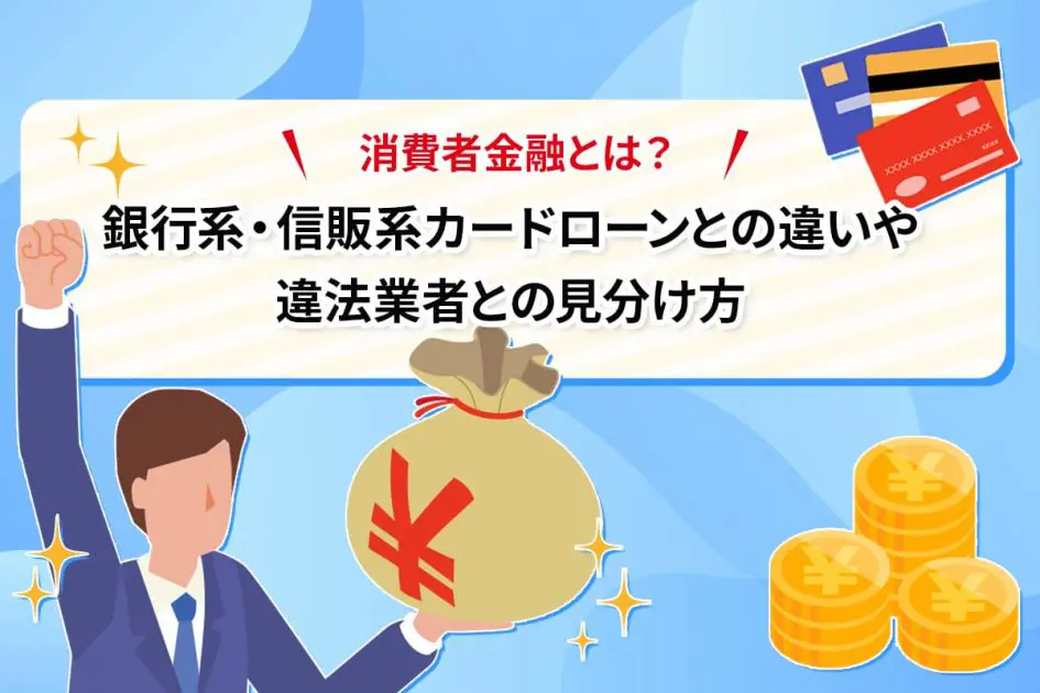 消費者金融とは? 銀行系・信販系カードローンとの違いや違法業者との見分け方
