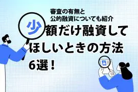 少額だけ融資してほしいときの方法6選！ 審査の有無と公的融資についても紹介
