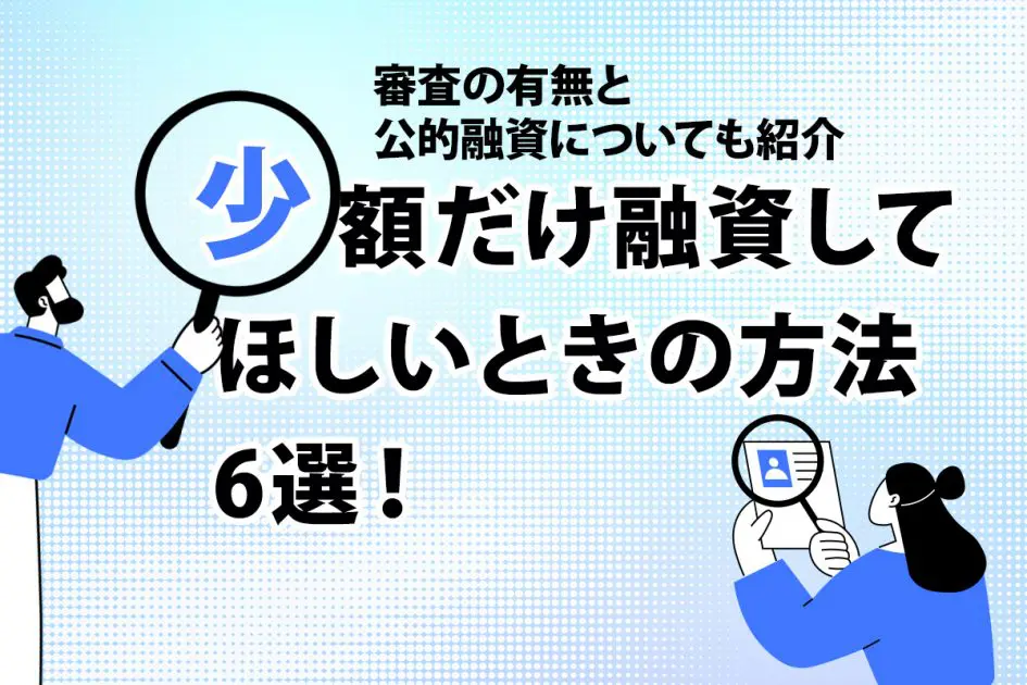 少額だけ融資してほしいときの方法6選! 審査の有無と公的融資についても紹介
