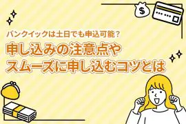 バンクイックは土日でも申込可能？ 申し込みの注意点やスムーズに申し込むコツとは [PR]