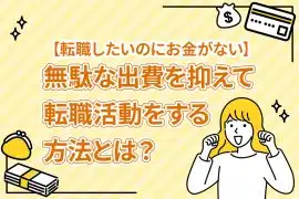 【転職したいのにお金がない】無駄な出費を抑えて転職活動をする方法とは？ [PR]