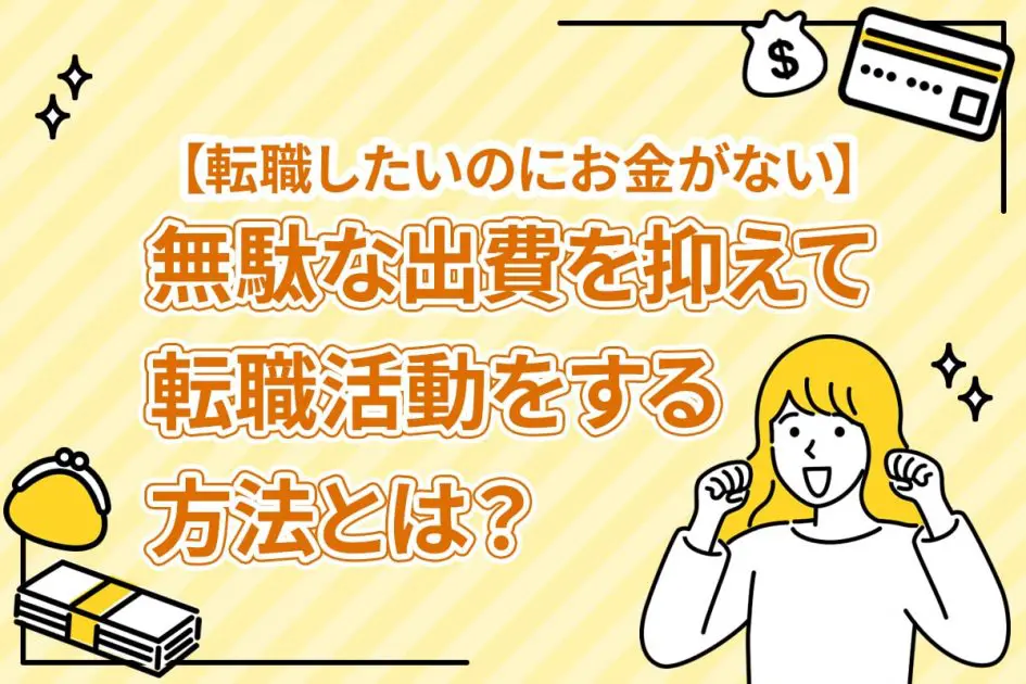 【転職したいのにお金がない】無駄な出費を抑えて転職活動をする方法とは？ [PR]