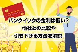 バンクイックの金利は低い？ 他社との比較や引き下げる方法を解説 [PR]