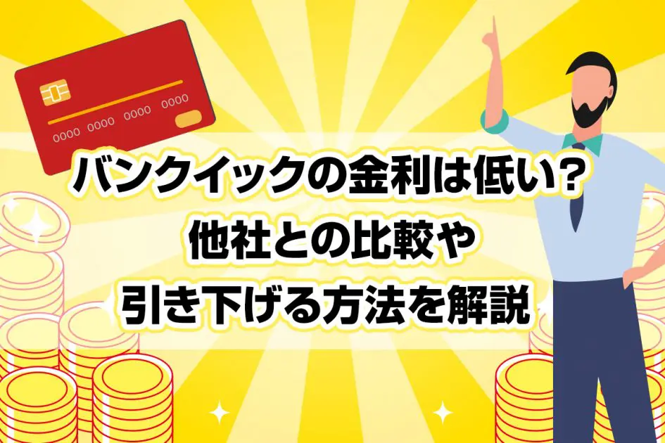 バンクイックの金利は低い？ 他社との比較や引き下げる方法を解説 [PR]