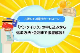 三菱ＵＦＪ銀行カードローン「バンクイック」の申し込みから返済方法・金利まで徹底解説！ [PR]