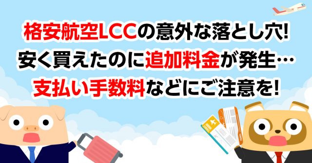 格安航空LCCの意外な落とし穴！安く買えたのに追加料金が発生 …支払い手数料などにご注意を！